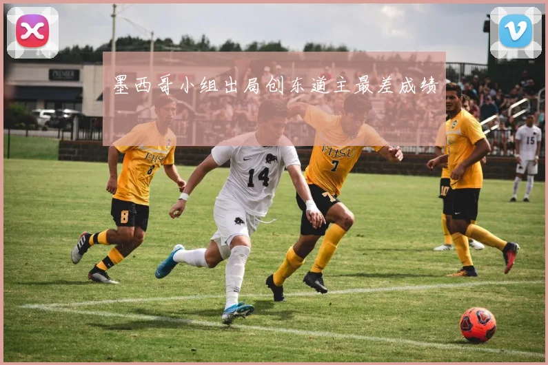 墨西哥小组出局创东道主最差成绩
