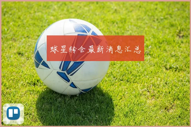球星转会最新消息汇总