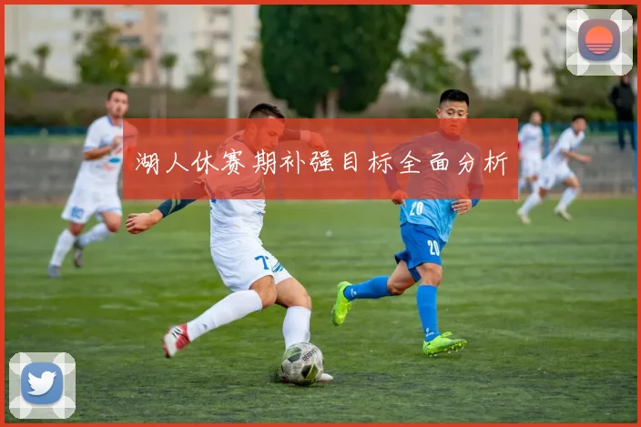 湖人休赛期补强目标全面分析